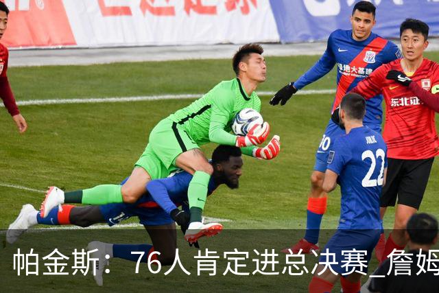 帕金斯：76人肯定进总决赛 詹姆斯现在根本没使出全力